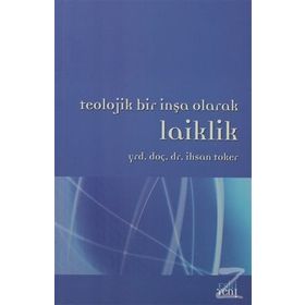 TEOLOJIK BIR İNŞA OLARAK LAIKLIK - İHSAN TOKER