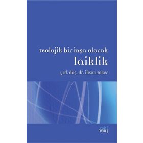TEOLOJIK BIR İNŞA OLARAK LAIKLIK - İHSAN TOKER