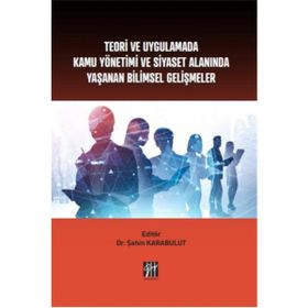 Teori ve Uygulamada Kamu Yönetimi ve Siyaset Alanında Yaşanan Bilimsel Gelişmeler - Şahin Karabulut