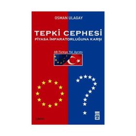 Tepki Cephesi Piyasa İmparatorluğuna Karşı AB-Türkiye Yol Ayrımı - Osman Ulagay