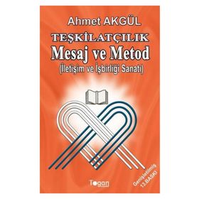 TEŞKILATÇILIK MESAJ VE METOD İLETIŞIM VE İŞBIRLIĞI SANATI - AHMET AKGÜL
