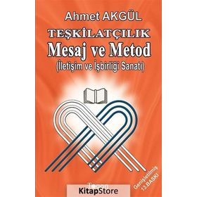 TEŞKILATÇILIK MESAJ VE METOD İLETIŞIM VE İŞBIRLIĞI SANATI - AHMET AKGÜL