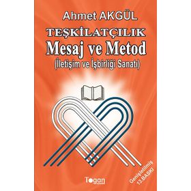 TEŞKILATÇILIK MESAJ VE METOD İLETIŞIM VE İŞBIRLIĞI SANATI - AHMET AKGÜL