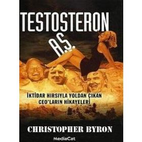 TESTOSTERON A.Ş. İKTİDAR HIRSIYLA YOLDAN ÇIKAN CEO´LARIN HIKAYELERI - CHRISTOPHER BYRON