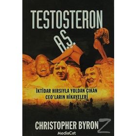 TESTOSTERON A.Ş. İKTİDAR HIRSIYLA YOLDAN ÇIKAN CEO´LARIN HIKAYELERI - CHRISTOPHER BYRON