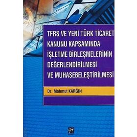 TFRS ve Yeni Türk Ticaret Kanunu Kapsamında İşletme Birleşmelerinin Değerlendirilmesi ve Muhasebeleştirilmesi - Mahmut Karğın