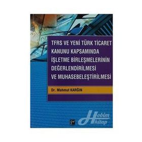 TFRS ve Yeni Türk Ticaret Kanunu Kapsamında İşletme Birleşmelerinin Değerlendirilmesi ve Muhasebeleştirilmesi - Mahmut Karğın