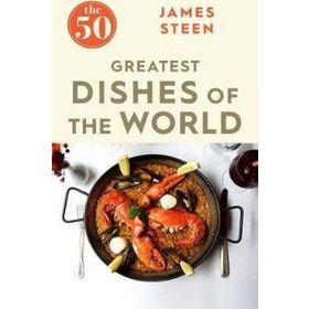 The 50 Greatest Dishes of the World - James Steen