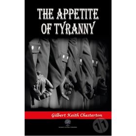 The Appetite Of Tyranny - Gilbert Keith Chesterton