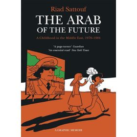 The Arab of the Future: Volume 1: A Childhood in the Middle East, 1978-1984 - A Graphic Memoir