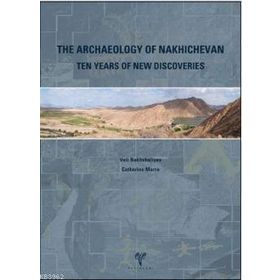 THE ARCHAEOLOGY OF NAKHICHEVAN TEN YEARS OF NEW DISCOVERIES - VELI BAKHSHALIEV;CATHERINE MARRO