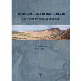 THE ARCHAEOLOGY OF NAKHICHEVAN TEN YEARS OF NEW DISCOVERIES - VELI BAKHSHALIEV;CATHERINE MARRO