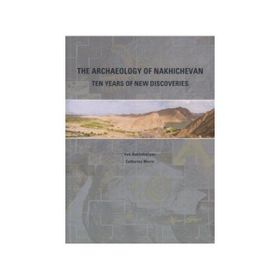 THE ARCHAEOLOGY OF NAKHICHEVAN TEN YEARS OF NEW DISCOVERIES - VELI BAKHSHALIEV;CATHERINE MARRO