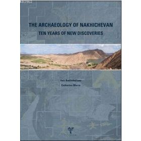 THE ARCHAEOLOGY OF NAKHICHEVAN TEN YEARS OF NEW DISCOVERIES - VELI BAKHSHALIEV;CATHERINE MARRO