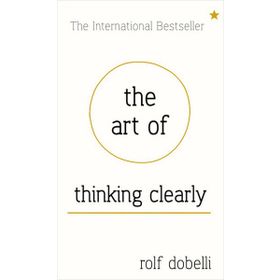 The Art of Thinking Clearly - Rolf Dobelli