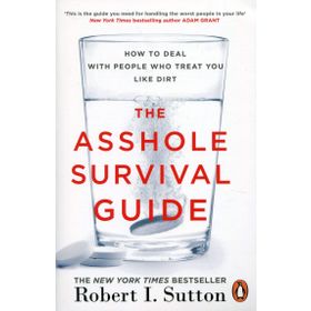 The Asshole Survival Guide - How to Deal with People Who Treat You Like Dirt - Robert I. Sutton