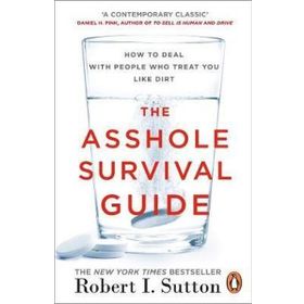 The Asshole Survival Guide - How to Deal with People Who Treat You Like Dirt - Robert I. Sutton