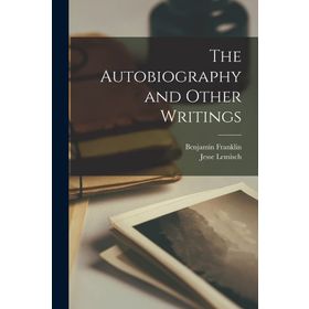 THE AUTOBIOGRAPHY AND OTHER WRITINGS - BENJAMIN FRANKLIN