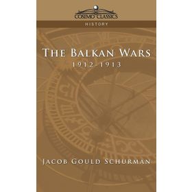 The Balkan Wars 1912 - 1913 Jacob Gould Schurman