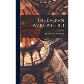 The Balkan Wars 1912 - 1913 Jacob Gould Schurman
