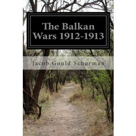 The Balkan Wars 1912 - 1913 Jacob Gould Schurman