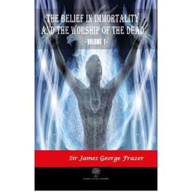 The Belief In Immortality And The Worship Of The Dead Vol 1 James George Frazer-Platanus Publishing