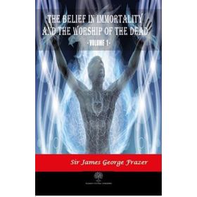 The Belief In Immortality And The Worship Of The Dead Vol 1 James George Frazer-Platanus Publishing