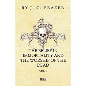 The Belief In Immortality And Worship Of Dead - James George Frazer