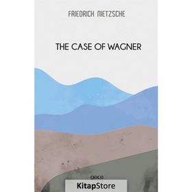 The Case Of Wagner - Friedrich Wilhelm Nietzsche