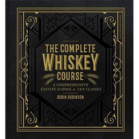 The Complete Whiskey Course : A Comprehensive Tasting School in Ten Classes