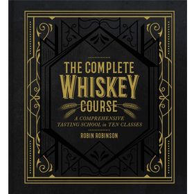 The Complete Whiskey Course : A Comprehensive Tasting School in Ten Classes
