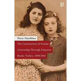 The Construction of Female Citizenship Through Etiquette Books Turkey, 1930-1943 - Pınar Dandiboz