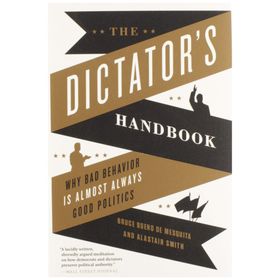 The Dictator's Handbook: Why Bad Behavior is Almost Always Good Politics