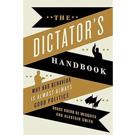The Dictator's Handbook: Why Bad Behavior is Almost Always Good Politics