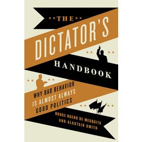 The Dictator's Handbook: Why Bad Behavior is Almost Always Good Politics