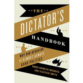 The Dictator's Handbook: Why Bad Behavior is Almost Always Good Politics