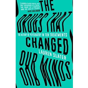 The Drugs That Changed Our Minds: The History Of Psychiatry In Ten Treatments