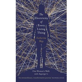 The Electricity of Every Living Thing: A Woman’s Walk in the Wild to Find Her Way Home