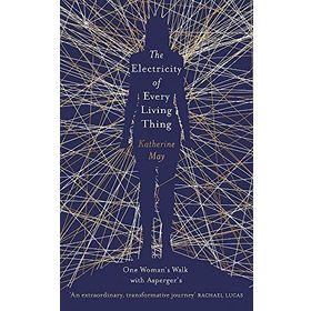 The Electricity of Every Living Thing: A Woman’s Walk in the Wild to Find Her Way Home