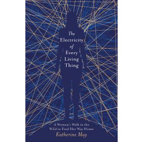 The Electricity of Every Living Thing: A Woman’s Walk in the Wild to Find Her Way Home