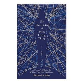 The Electricity of Every Living Thing: A Woman’s Walk in the Wild to Find Her Way Home