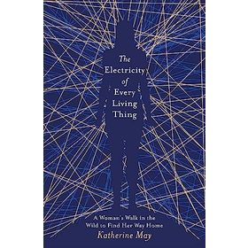The Electricity of Every Living Thing: A Woman’s Walk in the Wild to Find Her Way Home