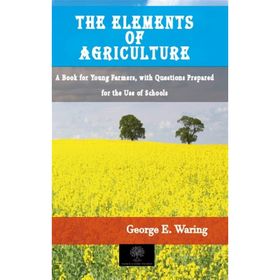 The Elements of Agriculture - George E. Waring
