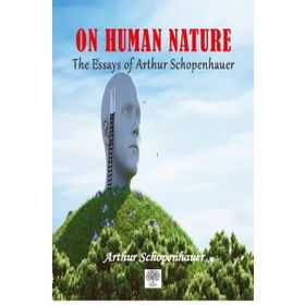 The Essays of Arthur Schopenhauer; On Human Nature - Arthur Schopenhauer