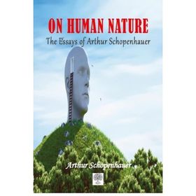 The Essays of Arthur Schopenhauer; On Human Nature - Arthur Schopenhauer