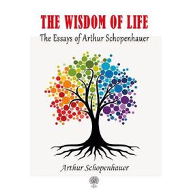 The Essays of Arthur Schopenhauer; The Wisdom of Life - Arthur Schopenhauer