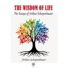 The Essays of Arthur Schopenhauer; The Wisdom of Life - Arthur Schopenhauer