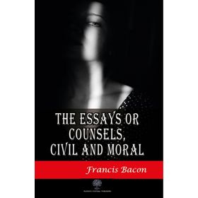The Essays Or Counsels, Civil And Moral - Francis Bacon
