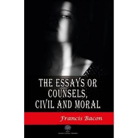 The Essays Or Counsels, Civil And Moral - Francis Bacon