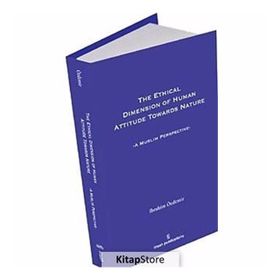 THE ETHICAL DIMESION OF HUMAN ATTITUDE TOWARDS NATURE: A MUSLIM PERSPECTIVE - İBRAHIM ÖZDEMIR